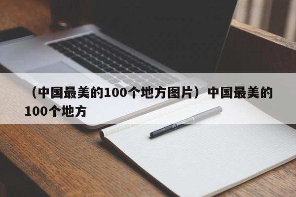 （中国最美的100个地方图片）中国最美的100个地方