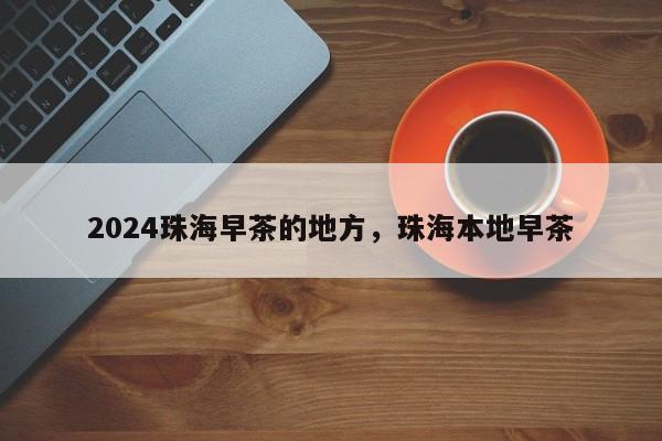 2024珠海早茶的地方，珠海本地早茶