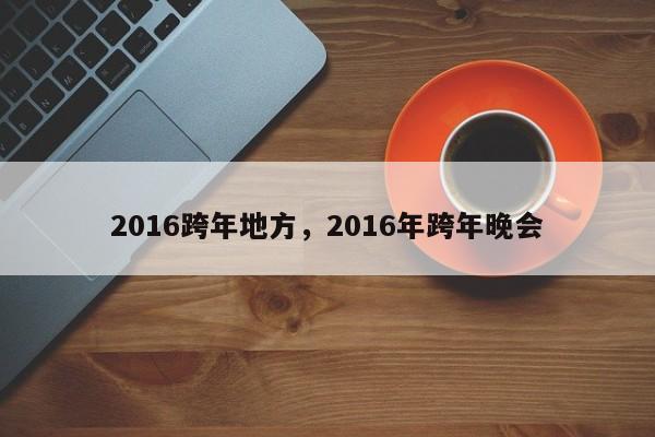 2016跨年地方，2016年跨年晚会