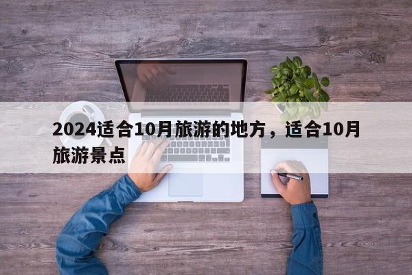 2024适合10月旅游的地方，适合10月旅游景点