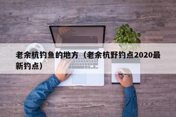 老余杭钓鱼的地方（老余杭野钓点2020最新钓点）