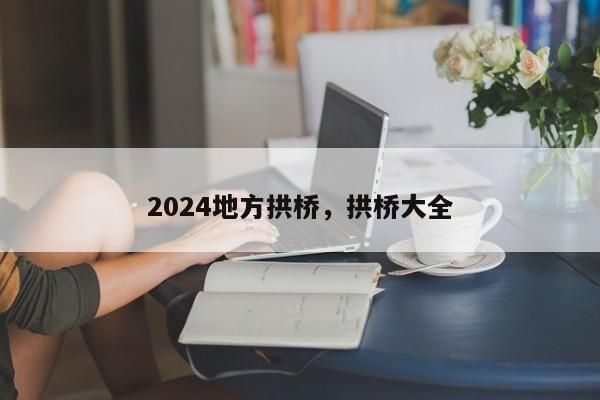 2024地方拱桥，拱桥大全