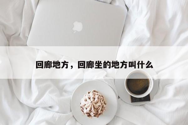 回廊地方，回廊坐的地方叫什么