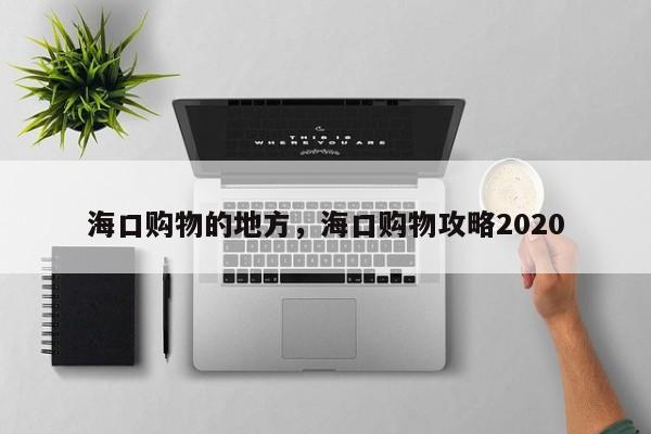 海口购物的地方，海口购物攻略2020