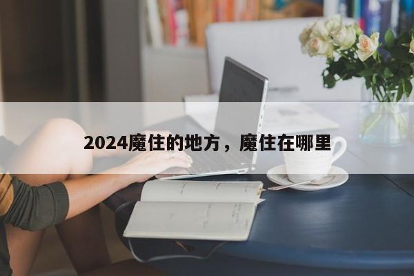 2024魔住的地方，魔住在哪里