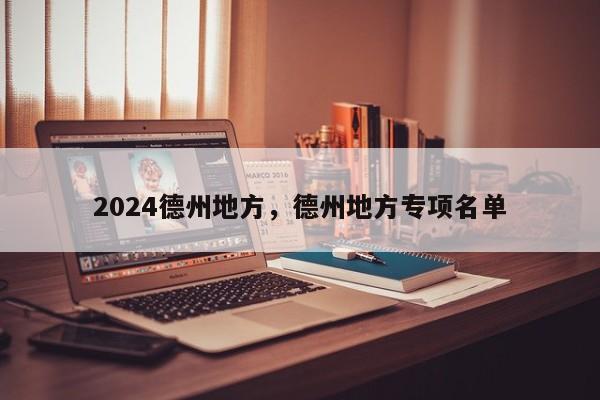 2024德州地方，德州地方专项名单