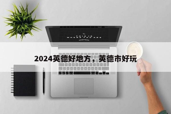 2024英德好地方，英德市好玩