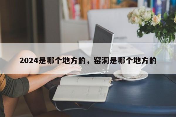 2024是哪个地方的，窑洞是哪个地方的