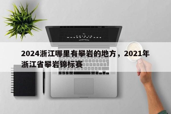 2024浙江哪里有攀岩的地方，2021年浙江省攀岩锦标赛