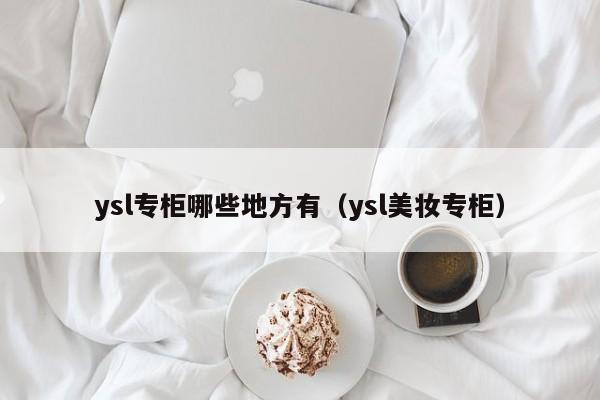 ysl专柜哪些地方有（ysl美妆专柜）