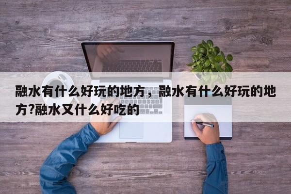 融水有什么好玩的地方，融水有什么好玩的地方?融水又什么好吃的