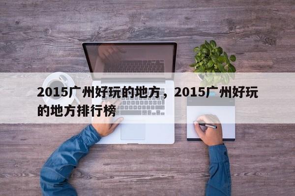 2015广州好玩的地方，2015广州好玩的地方排行榜